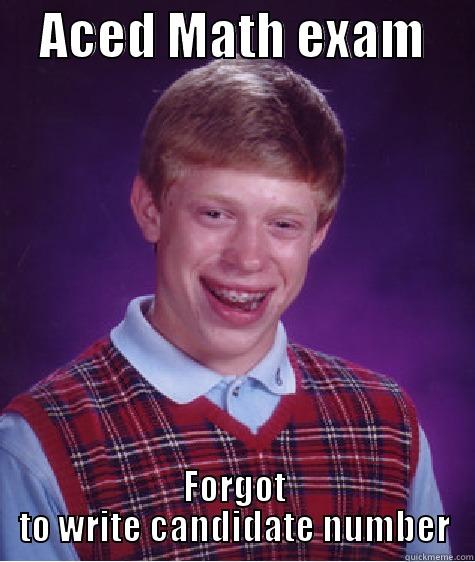     ACED MATH EXAM      FORGOT TO WRITE CANDIDATE NUMBER Bad Luck Brian