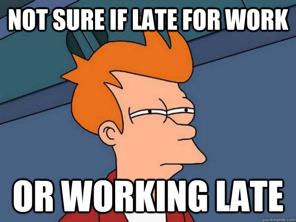 Not sure if late for work or working late  Futurama Fry