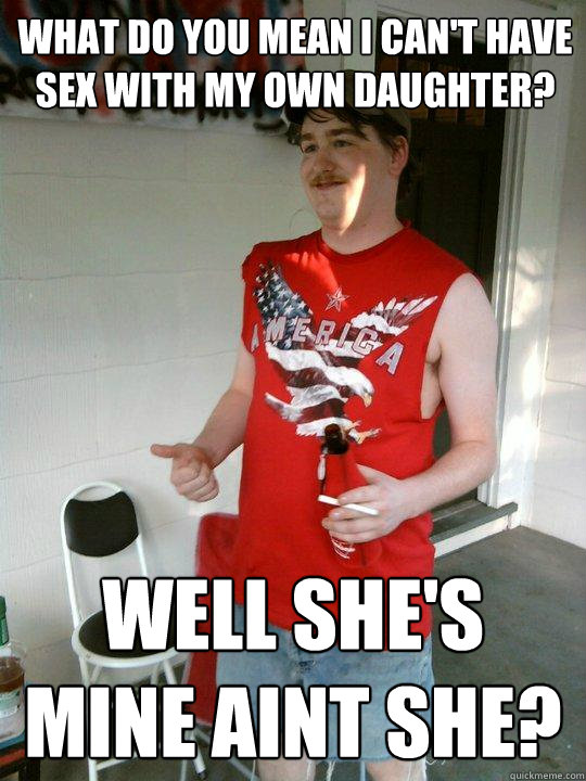 what do you mean i can't have sex with my own daughter? well she's mine aint she?  Redneck Randal