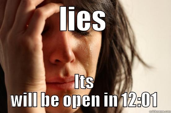 LIES ITS WILL BE OPEN IN 12:01 First World Problems