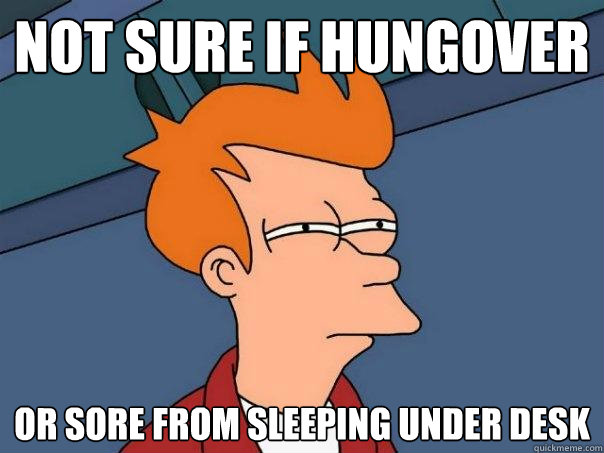 Not sure if hungover Or sore from sleeping under desk  Futurama Fry