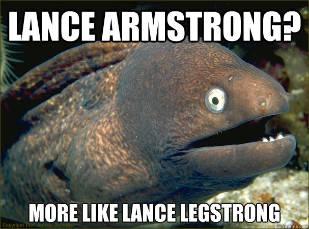 LANCE ARMSTRONG? more like lance legstrong  Bad Joke Eel