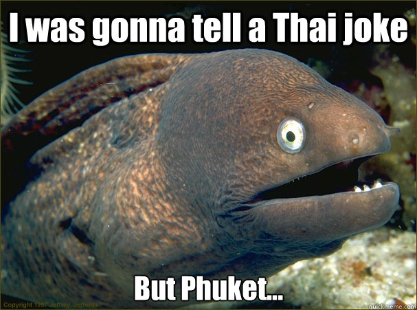 I was gonna tell a Thai joke But Phuket... - I was gonna tell a Thai joke But Phuket...  Bad Joke Eel