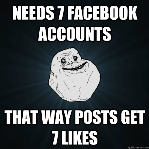 Needs 7 facebook accounts That way posts get 7 likes  Forever Alone