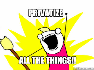 PRIVATIZE ALL THE THINGS!!  All The Things