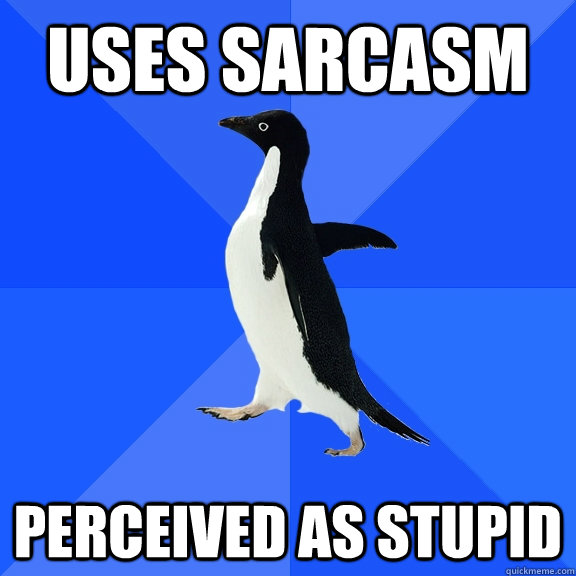 Uses sarcasm Perceived as stupid - Uses sarcasm Perceived as stupid  Socially Awkward Penguin