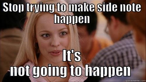 side note - STOP TRYING TO MAKE SIDE NOTE HAPPEN IT'S NOT GOING TO HAPPEN  regina george