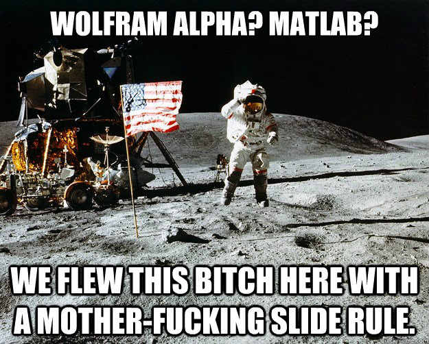 Wolfram alpha? matlab? We flew this bitch here with a mother-fucking slide rule. - Wolfram alpha? matlab? We flew this bitch here with a mother-fucking slide rule.  Unimpressed Astronaut