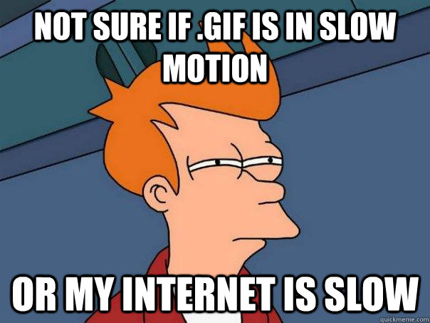 Not sure if .gif is in slow motion Or my internet is slow  Futurama Fry