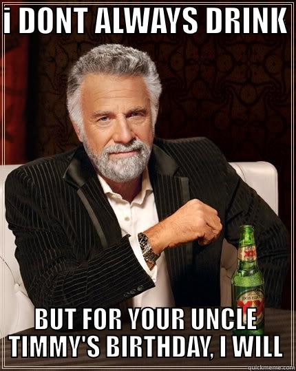 Happy Birthday Uncle Tim - I DONT ALWAYS DRINK  BUT FOR YOUR UNCLE TIMMY'S BIRTHDAY, I WILL The Most Interesting Man In The World