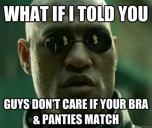 WHAT IF I TOLD YOU Guys don't care if your bra & panties match  Hi- Res Matrix Morpheus