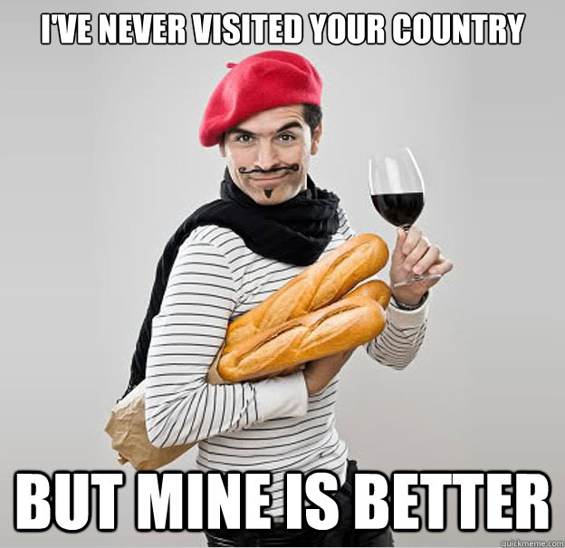 I've never visited your country but mine is better  