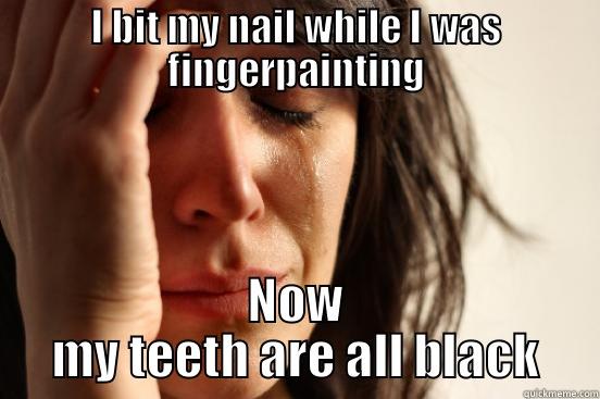 I BIT MY NAIL WHILE I WAS FINGERPAINTING NOW MY TEETH ARE ALL BLACK First World Problems