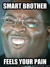 Smart Brother Feels your pain  Smart Brother