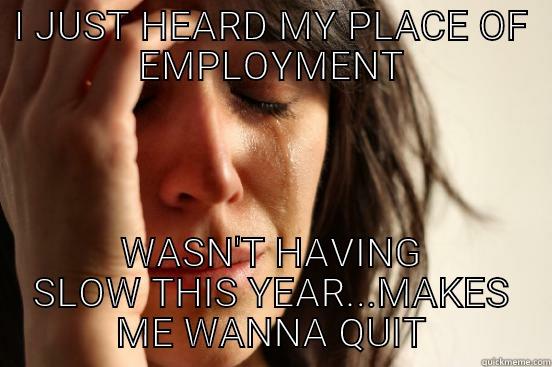 I JUST HEARD MY PLACE OF EMPLOYMENT WASN'T HAVING SLOW THIS YEAR...MAKES ME WANNA QUIT First World Problems