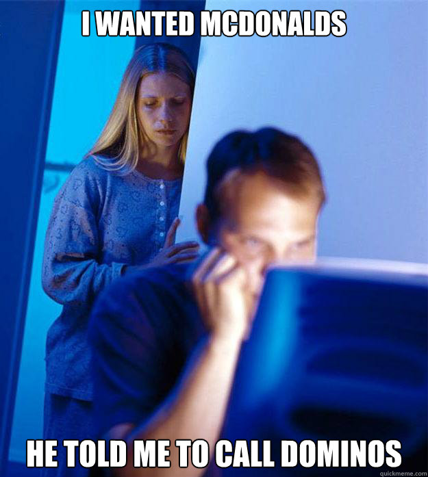 i wanted mcdonalds he told me to call dominos  Redditors Wife