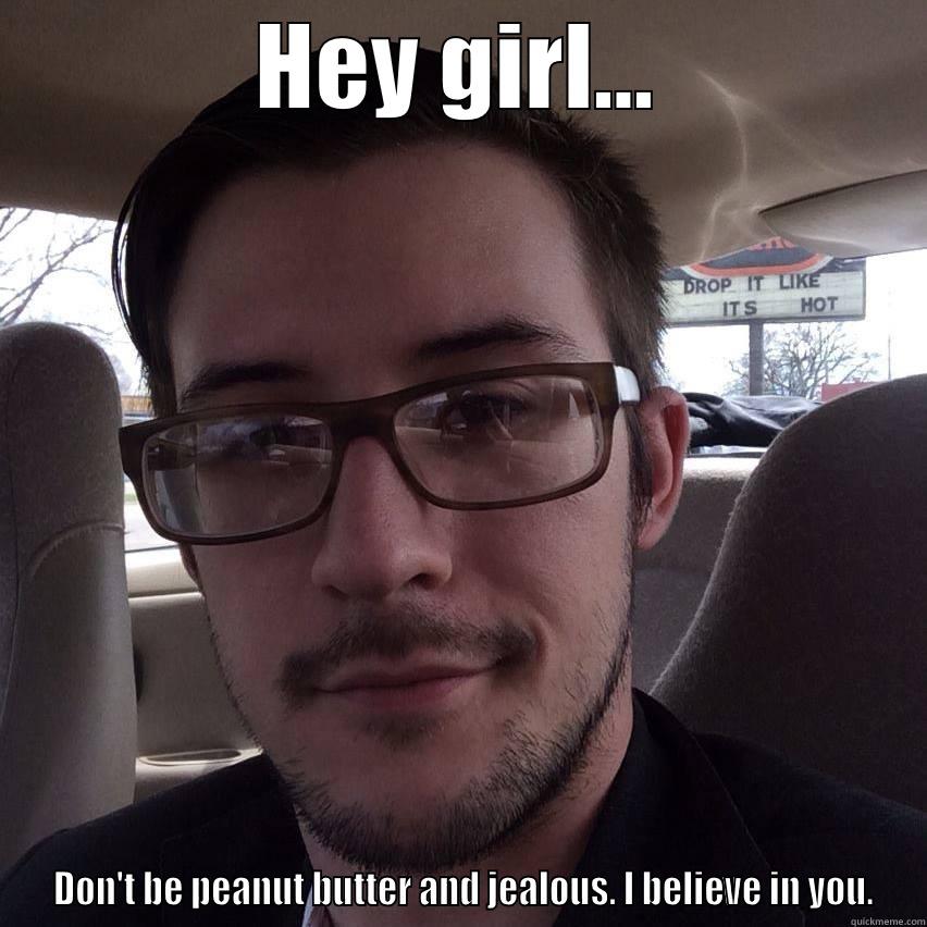 HEY GIRL...  DON'T BE PEANUT BUTTER AND JEALOUS. I BELIEVE IN YOU. Misc
