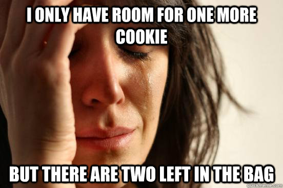 I only have room for one more cookie but there are two left in the bag  First World Problems