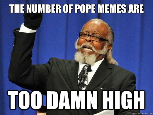 The number of Pope memes are too damn high  Too Damn High