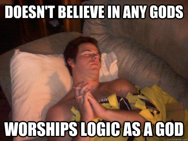 Doesn't believe in any gods Worships logic as a god  