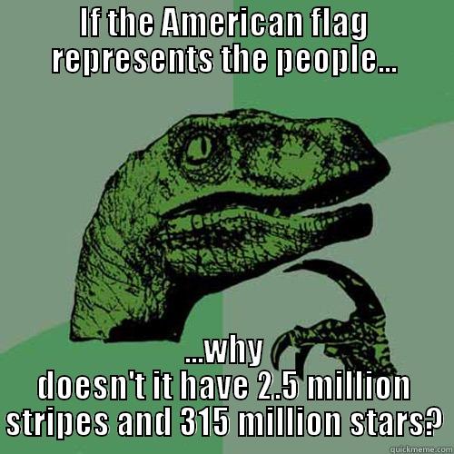 If the US flag - IF THE AMERICAN FLAG REPRESENTS THE PEOPLE... ...WHY DOESN'T IT HAVE 2.5 MILLION STRIPES AND 315 MILLION STARS? Philosoraptor