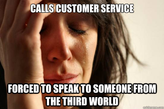 calls customer service forced to speak to someone from the third world  First World Problems