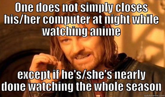 ONE DOES NOT SIMPLY CLOSES HIS/HER COMPUTER AT NIGHT WHILE WATCHING ANIME EXCEPT IF HE'S/SHE'S NEARLY DONE WATCHING THE WHOLE SEASON Boromir