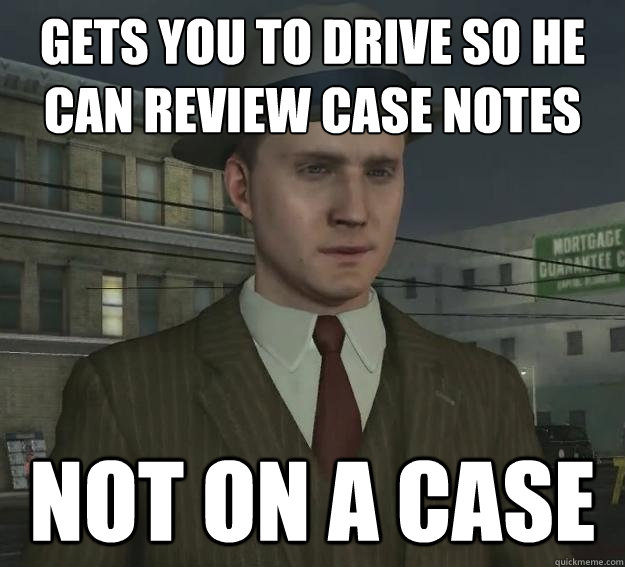 Gets you to drive so he can review case notes not on a case - Gets you to drive so he can review case notes not on a case  Misc