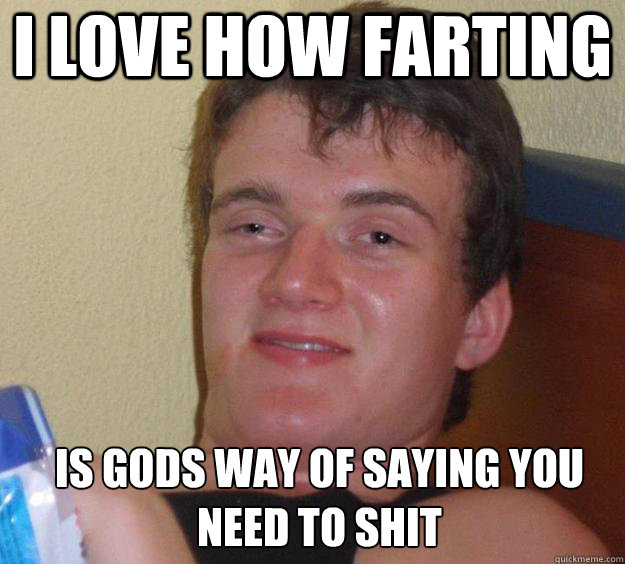 I love how farting Is gods way of saying you need to shit  - I love how farting Is gods way of saying you need to shit   10 Guy