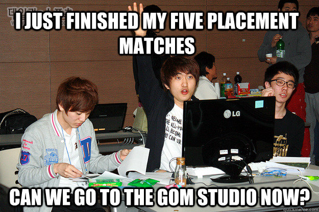 I just finished my five placement matches Can we go to the GOM studio now?  Studious Flash