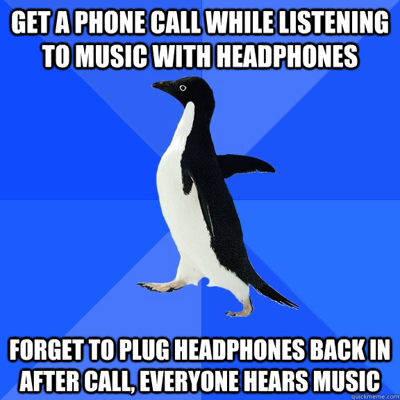 get a phone call while listening to music with headphones forget to plug headphones back in after call, everyone hears music  Socially Awkward Penguin