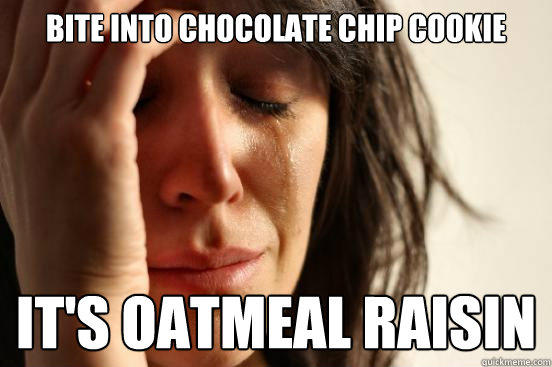 bite into chocolate chip cookie it's oatmeal raisin - bite into chocolate chip cookie it's oatmeal raisin  First World Problems