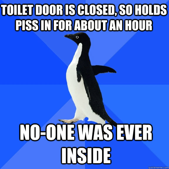 Toilet door is closed, so holds piss in for about an hour no-one was ever inside   Socially Awkward Penguin