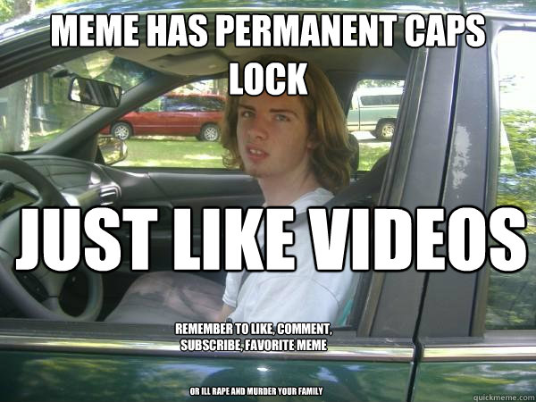 meme has permanent caps lock just like videos remember to Like, comment, subscribe, favorite meme OR ill rape and murder your family - meme has permanent caps lock just like videos remember to Like, comment, subscribe, favorite meme OR ill rape and murder your family  Scumbag Common Tater