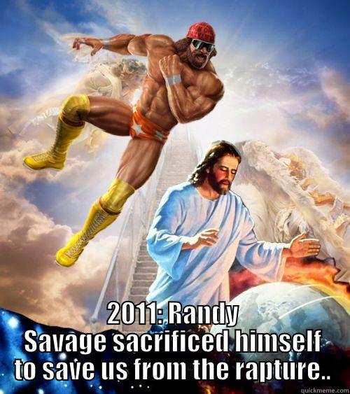  2011: RANDY SAVAGE SACRIFICED HIMSELF TO SAVE US FROM THE RAPTURE.. Misc