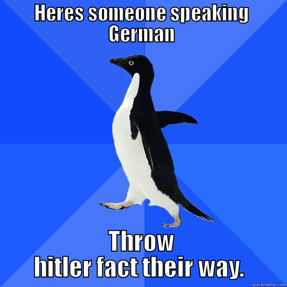 HERES SOMEONE SPEAKING GERMAN THROW HITLER FACT THEIR WAY.  Socially Awkward Penguin