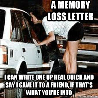 a memory loss letter I can write one up real quick and say i gave it to a friend, if that's what you're into - a memory loss letter I can write one up real quick and say i gave it to a friend, if that's what you're into  Straight Hooker