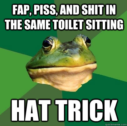 fap, piss, and shit in the same toilet sitting hat trick  Foul Bachelor Frog