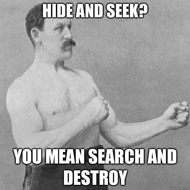 Hide and seek? you mean search and destroy   overly manly man