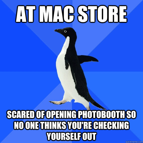 at mac store scared of opening photobooth so no one thinks you're checking yourself out  Socially Awkward Penguin