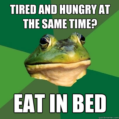 Tired and Hungry at the same time? Eat in bed  Foul Bachelor Frog