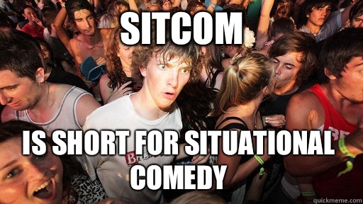 Sitcom Is short for situational comedy  Sudden Clarity Clarence