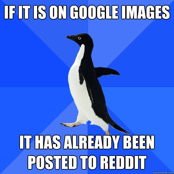 If it is on Google Images It has already been posted to Reddit  Socially Awkward Penguin