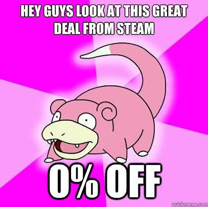Hey guys look at this great deal from steam 0% off  Slowpoke