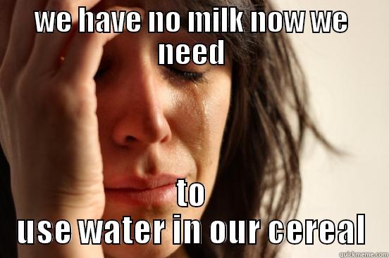 WE HAVE NO MILK NOW WE NEED TO USE WATER IN OUR CEREAL First World Problems