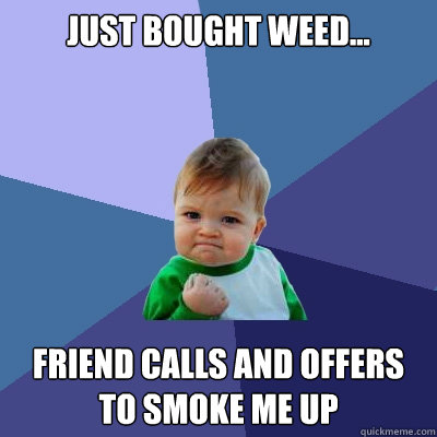 just bought weed... Friend calls and offers to smoke me up  Success Kid