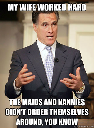 My wife worked hard The maids and nannies didn't order themselves around, you know  Relatable Romney