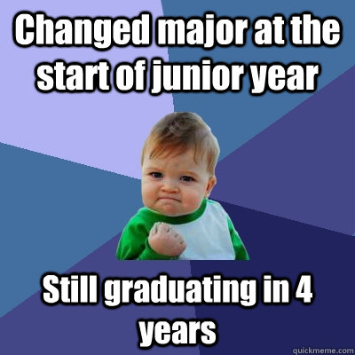 Changed major at the start of junior year Still graduating in 4 years  Success Kid