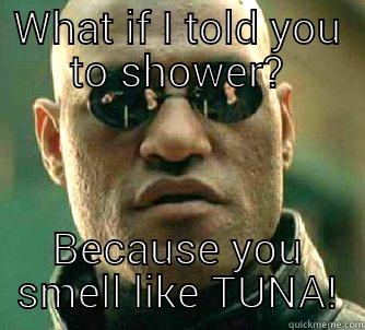 WHAT IF I TOLD YOU TO SHOWER? BECAUSE YOU SMELL LIKE TUNA! Matrix Morpheus