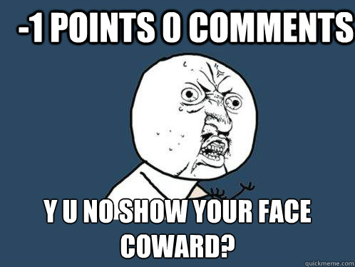 -1 points 0 comments y u no show your face coward?  Y U No